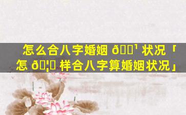 怎么合八字婚姻 🌹 状况「怎 🦋 样合八字算婚姻状况」